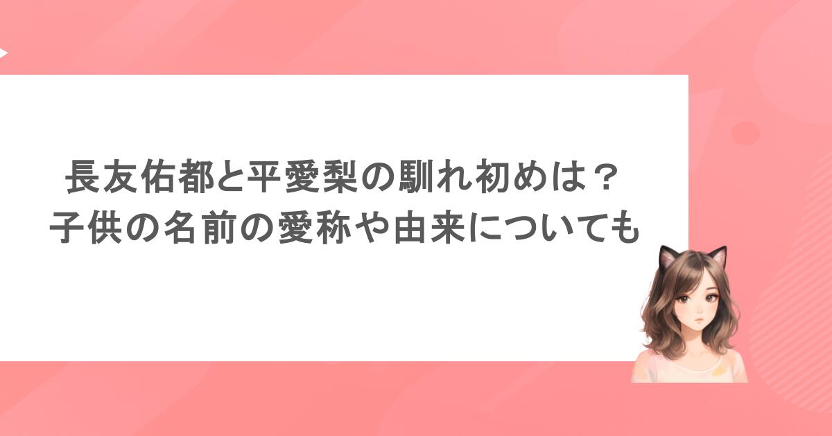 長友佑都と平愛梨の馴れ初めは？子供の名前の愛称や由来についても