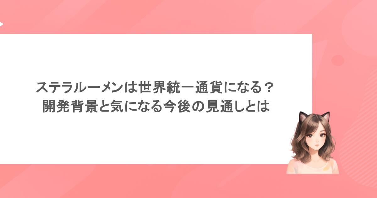 ステラルーメンは世界統一通貨になる？開発背景と気になる今後の見通しとは