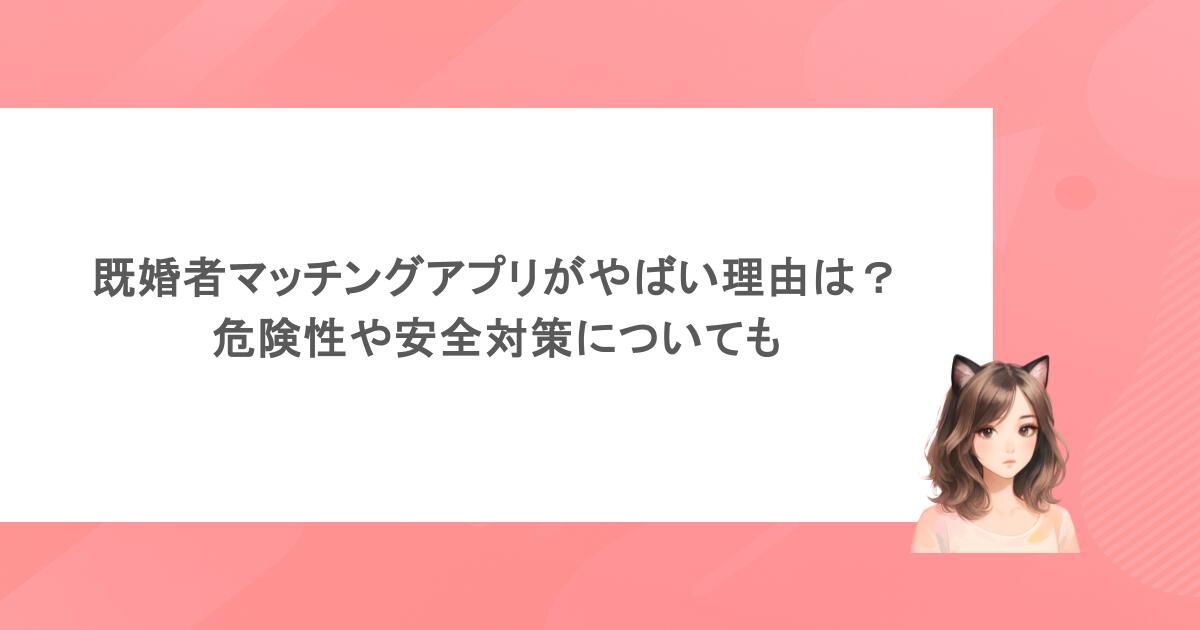 既婚者マッチングアプリがやばい理由は？危険性や安全対策についても