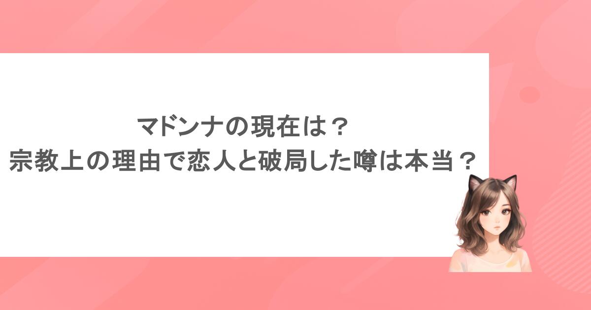 マドンナの現在は？宗教上の理由で恋人と破局した噂は本当？