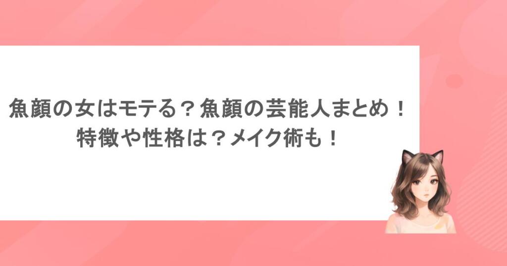 魚顔の女はモテる？魚顔の芸能人まとめ！特徴や性格は？メイク術も！