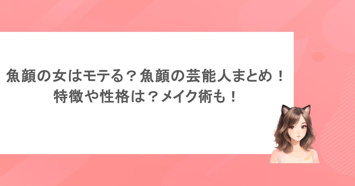 魚顔の女はモテる?魚顔の芸能人まとめ!特徴や性格は?メイク術も!