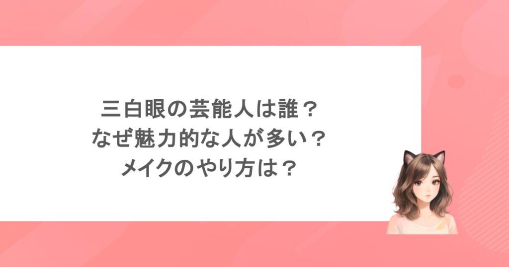 三白眼の芸能人は誰?なぜ魅力的な人が多い?メイクのやり方は?