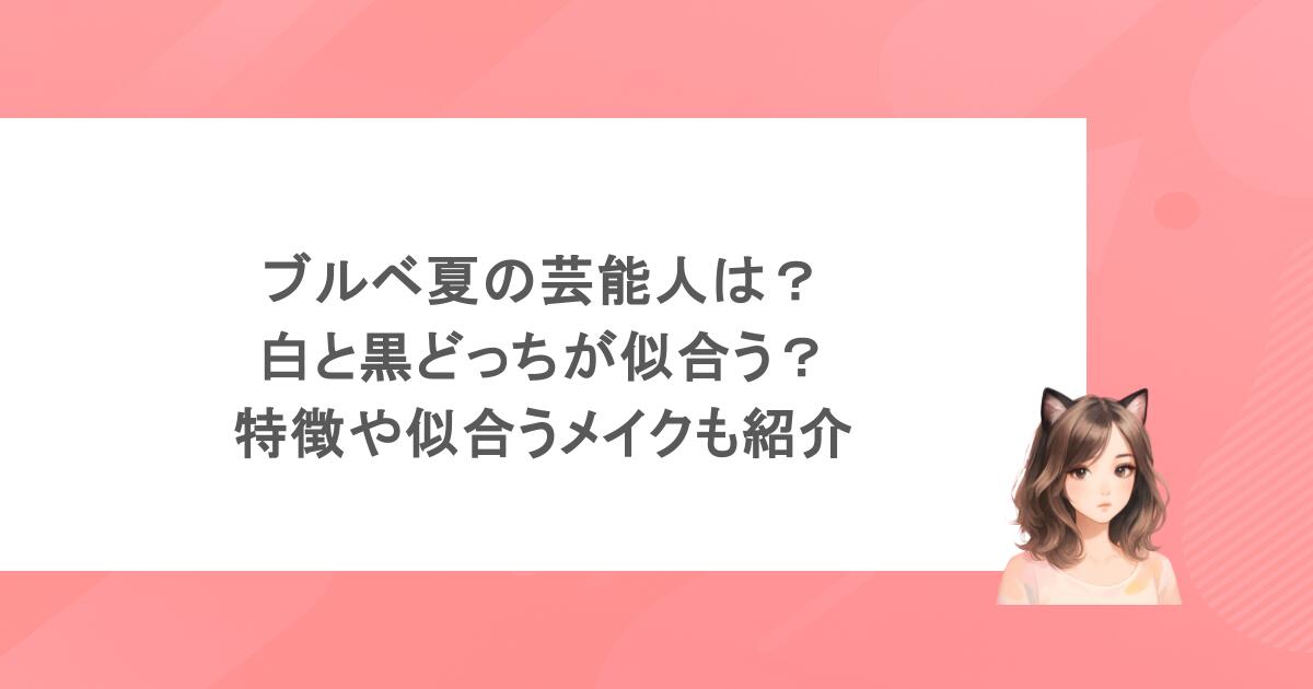 ブルベ夏の芸能人は？白と黒どっちが似合う？特徴や似合うメイクも紹介