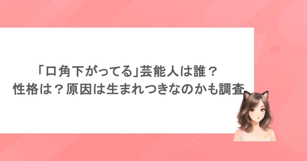 「口角下がってる」芸能人は誰？性格は？原因は生まれつきなのかも調査