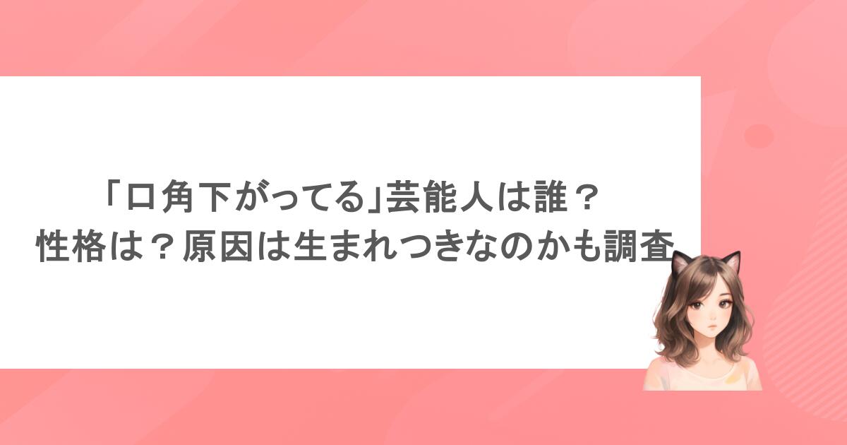 「口角下がってる」芸能人は誰?性格は?原因は生まれつきなのかも調査