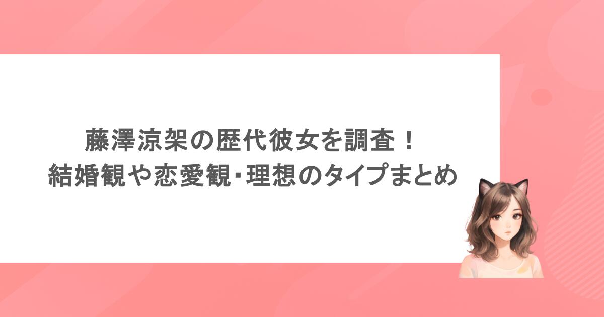 藤澤涼架の歴代彼女を調査！結婚観や恋愛観・理想のタイプまとめ