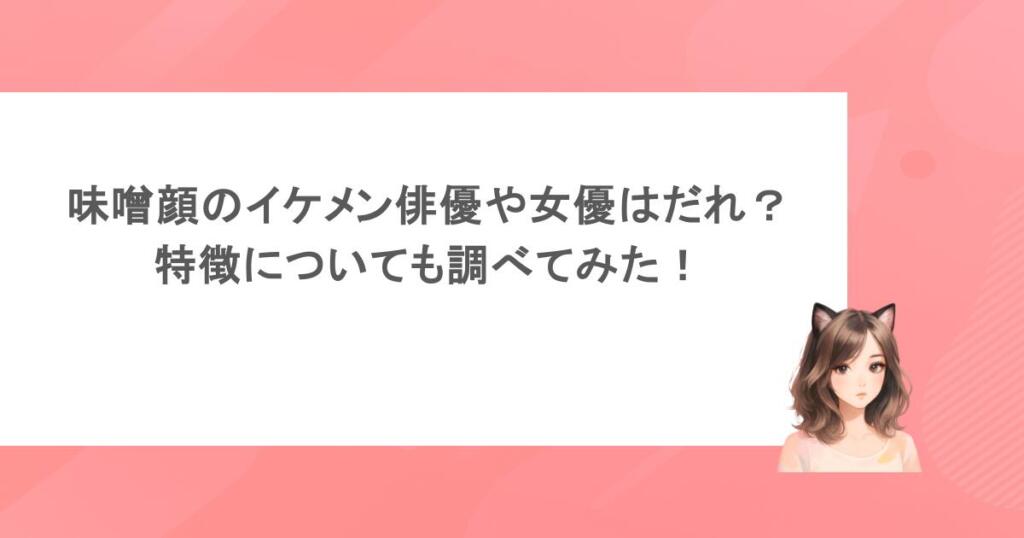 味噌顔のイケメン俳優や女優はだれ？特徴についても調べてみた！