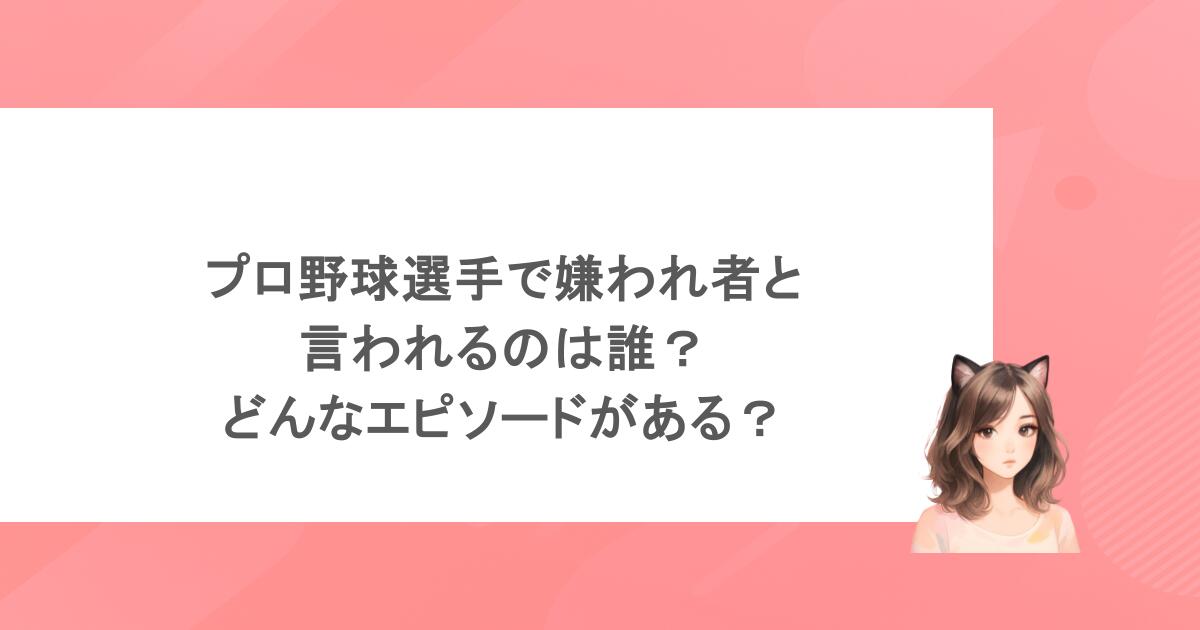 プロ野球選手で嫌われ者と言われるのは誰？どんなエピソードがある？