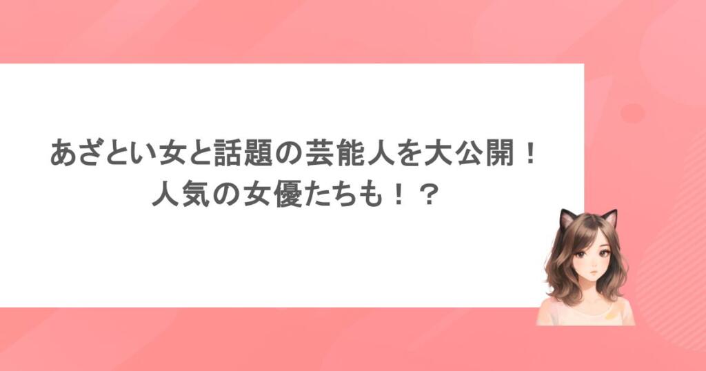 あざとい女と話題の芸能人を大公開！人気の女優たちも！？