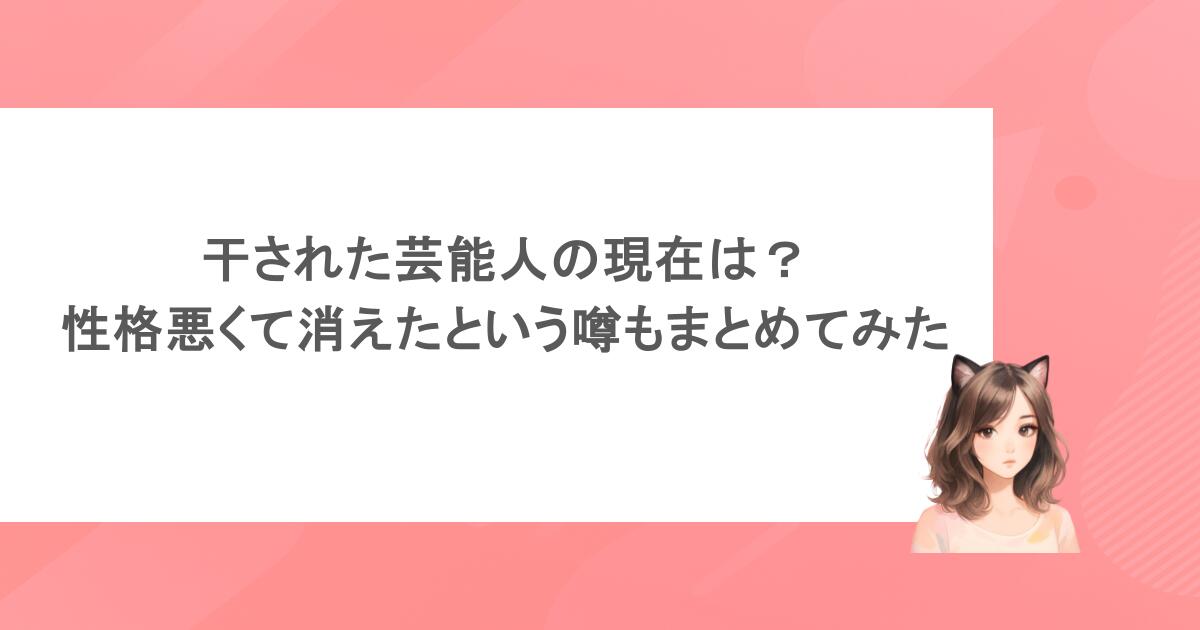 干された芸能人の現在は？性格悪くて消えたという噂もまとめてみた