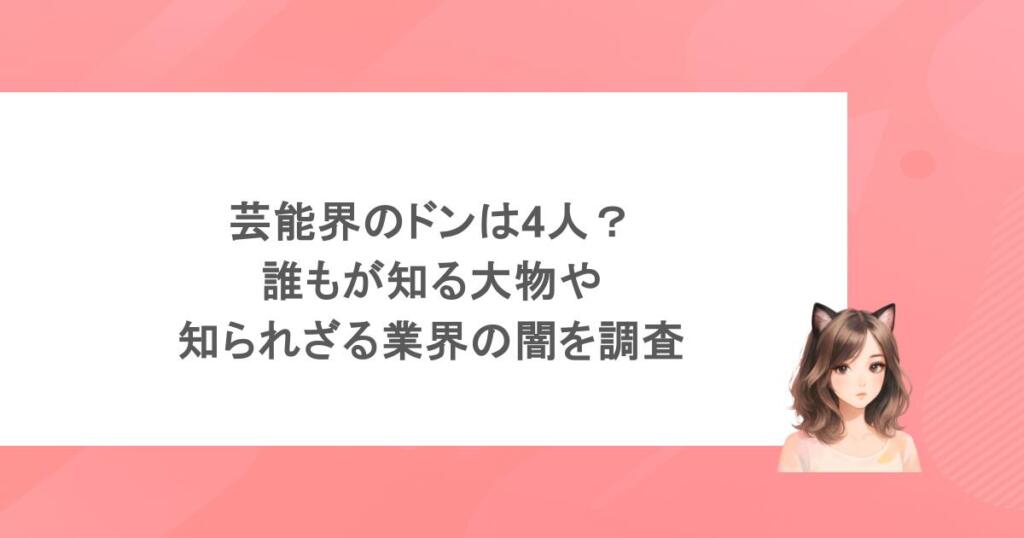 芸能界のドンは4人？誰もが知る大物や知られざる業界の闇を調査
