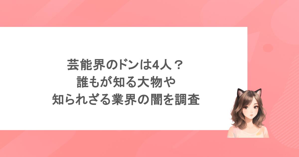 芸能界のドンは4人？誰もが知る大物や知られざる業界の闇を調査